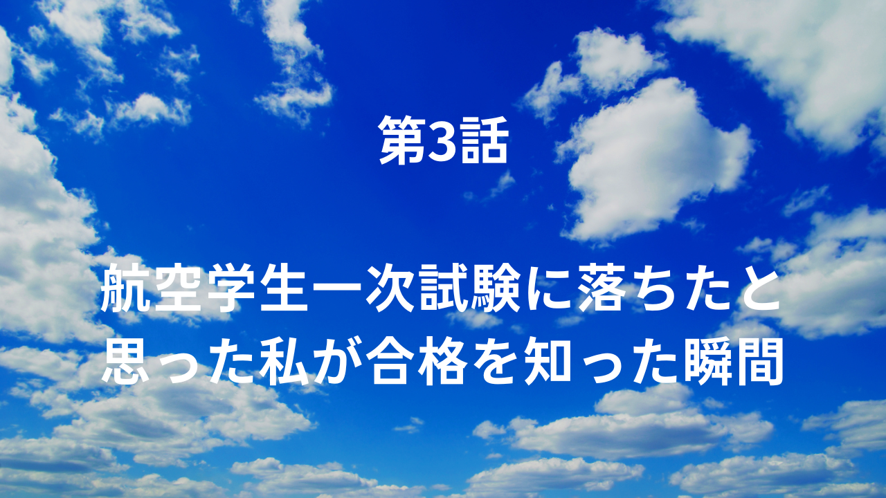 第3話：航空学生一次試験に落ちたと思った私が合格を知った瞬間